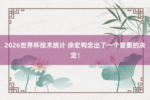 2026世界杯技术统计 徐宏构念出了一个首要的决定！