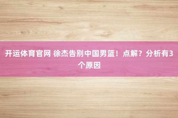 开运体育官网 徐杰告别中国男篮！点解？分析有3个原因