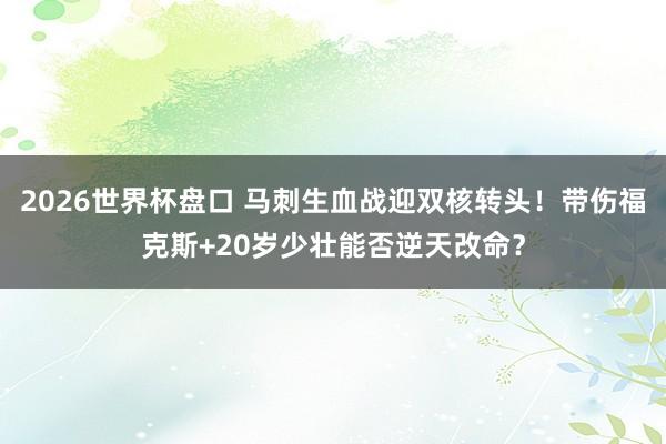 2026世界杯盘口 马刺生血战迎双核转头！带伤福克斯+20岁少壮能否逆天改命？