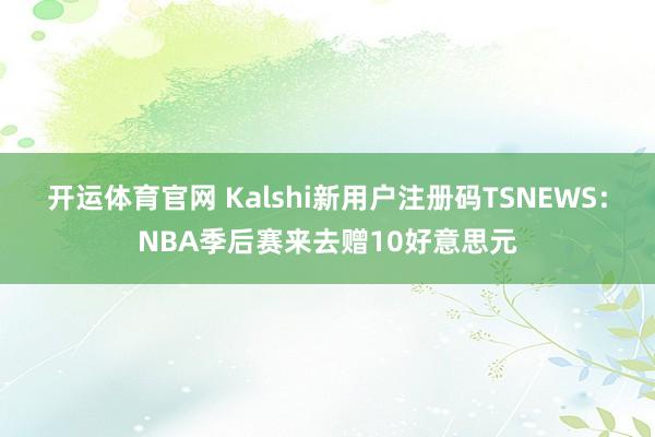 开运体育官网 Kalshi新用户注册码TSNEWS：NBA季后赛来去赠10好意思元