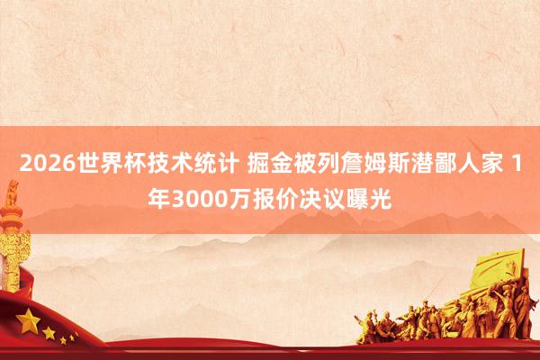 2026世界杯技术统计 掘金被列詹姆斯潜鄙人家 1年3000万报价决议曝光