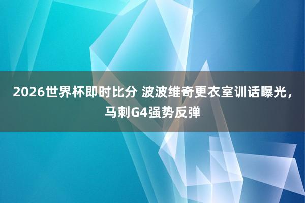 2026世界杯即时比分 波波维奇更衣室训话曝光，马刺G4强势反弹