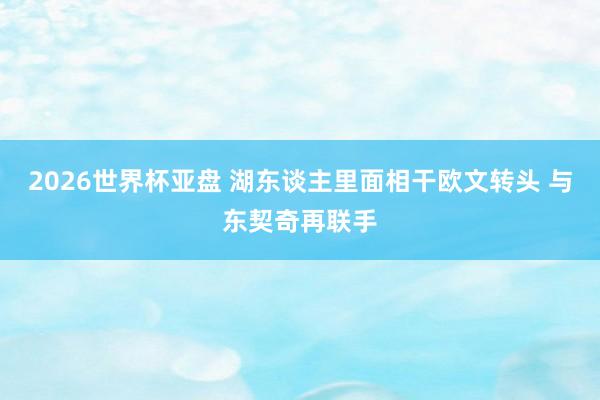 2026世界杯亚盘 湖东谈主里面相干欧文转头 与东契奇再联手