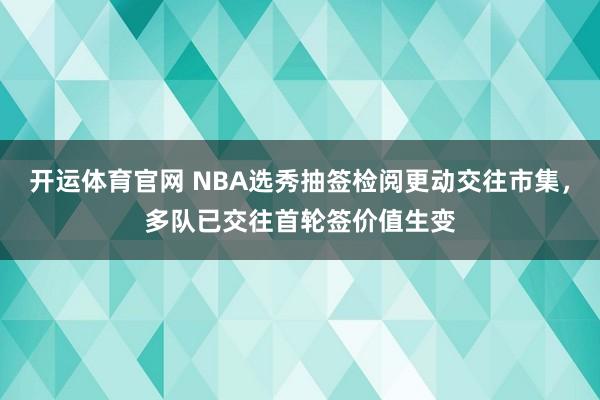 开运体育官网 NBA选秀抽签检阅更动交往市集，多队已交往首轮签价值生变