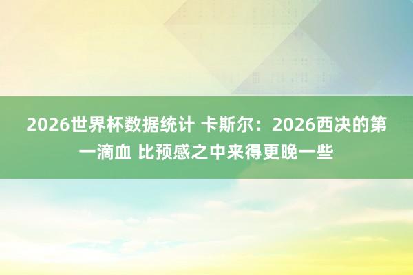 2026世界杯数据统计 卡斯尔：2026西决的第一滴血 比预感之中来得更晚一些