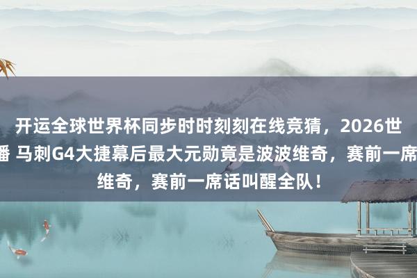 开运全球世界杯同步时时刻刻在线竞猜，2026世界杯文字直播 马刺G4大捷幕后最大元勋竟是波波维奇，赛前一席话叫醒全队！