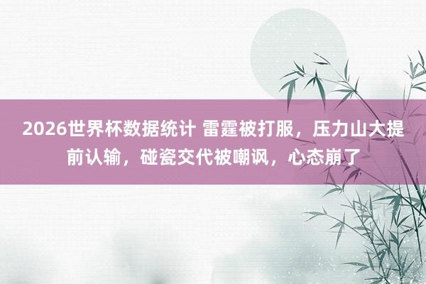 2026世界杯数据统计 雷霆被打服，压力山大提前认输，碰瓷交代被嘲讽，心态崩了