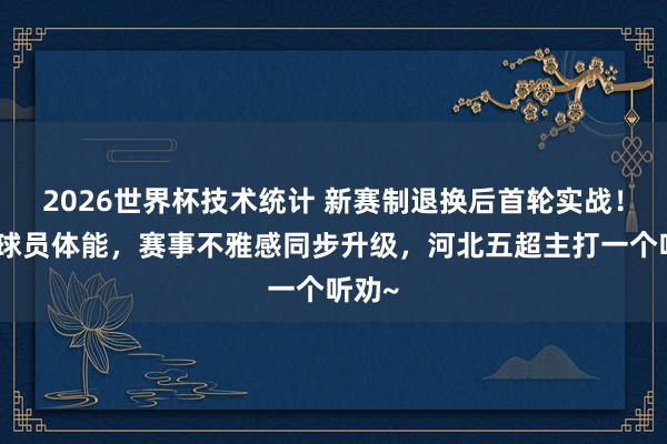 2026世界杯技术统计 新赛制退换后首轮实战！适配球员体能，赛事不雅感同步升级，<a href=