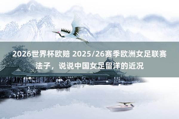 2026世界杯欧赔 2025/26赛季欧洲女足联赛法子，说说中国女足留洋的近况