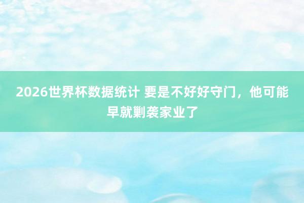 2026世界杯数据统计 要是不好好守门，他可能早就剿袭家业了