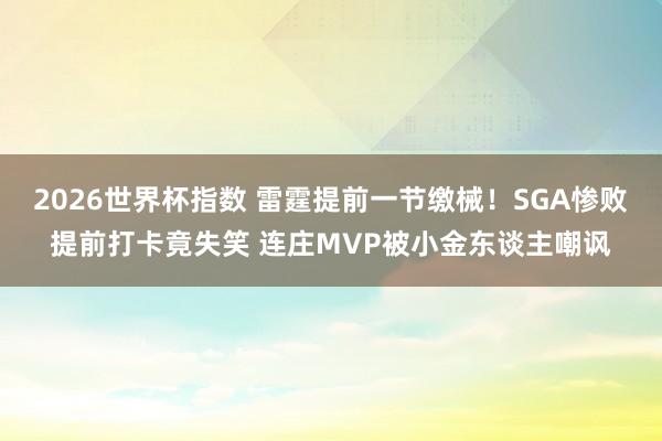 2026世界杯指数 雷霆提前一节缴械！SGA惨败提前打卡竟失笑 连庄MVP被小金东谈主嘲讽