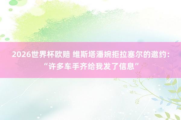 2026世界杯欧赔 维斯塔潘婉拒拉塞尔的邀约：“许多车手齐给我发了信息”