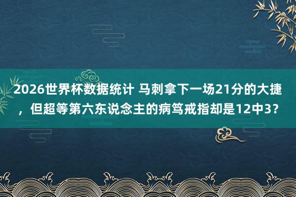 2026世界杯数据统计 马刺拿下一场21分的大捷，但超等第六东说念主的病笃戒指却是12中3？