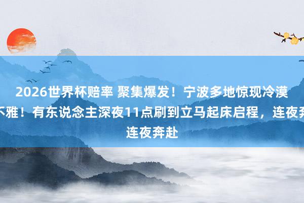 2026世界杯赔率 聚集爆发！宁波多地惊现冷漠景不雅！有东说念主深夜11点刷到立马起床启程，连夜奔赴