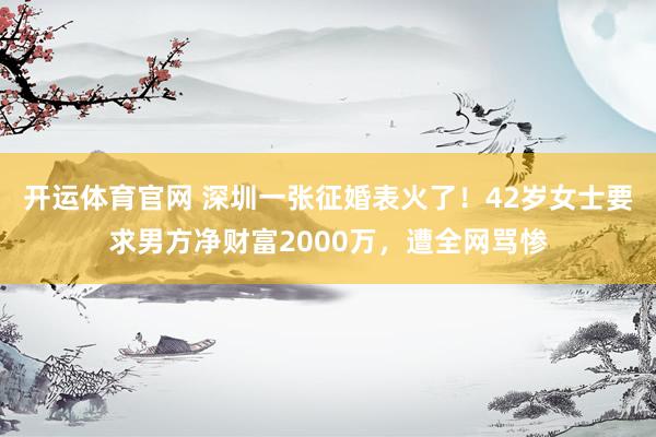 开运体育官网 深圳一张征婚表火了！42岁女士要求男方净财富2000万，遭全网骂惨