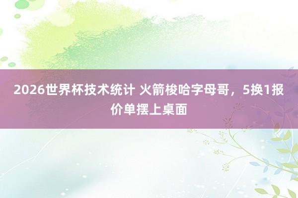 2026世界杯技术统计 火箭梭哈字母哥，5换1报价单摆上桌面
