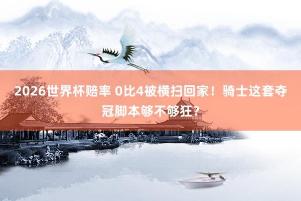 2026世界杯赔率 0比4被横扫回家！骑士这套夺冠脚本够不够狂？