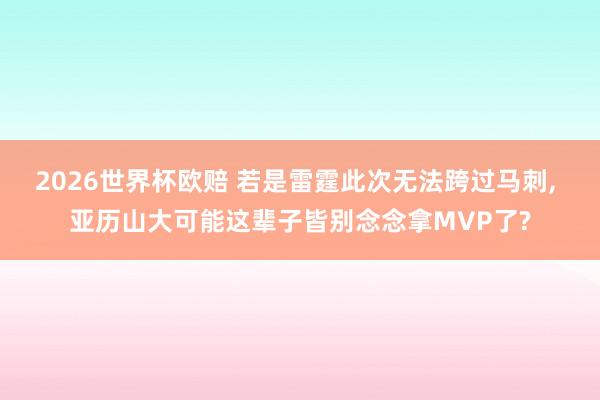 2026世界杯欧赔 若是雷霆此次无法跨过马刺， 亚历山大可能这辈子皆别念念拿MVP了?