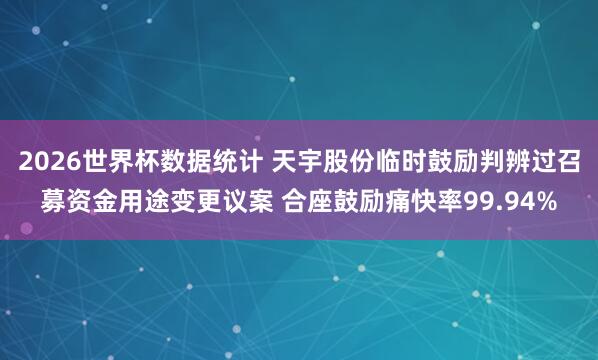 2026世界杯数据统计 天宇股份临时鼓励判辨过召募资金用途变更议案 合座鼓励痛快率99.94%