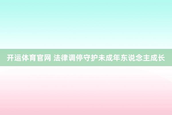 开运体育官网 法律调停守护未成年东说念主成长