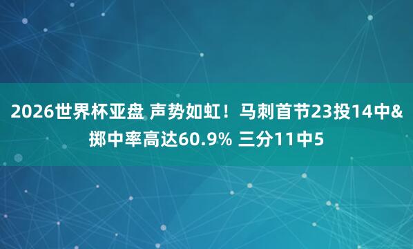 2026世界杯亚盘 声势如虹！马刺首节23投14中&掷中率高达60.9% 三分11中5