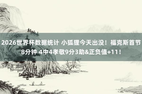2026世界杯数据统计 小狐狸今天出没！福克斯首节8分钟 4中4孝敬9分3助&正负值+11！