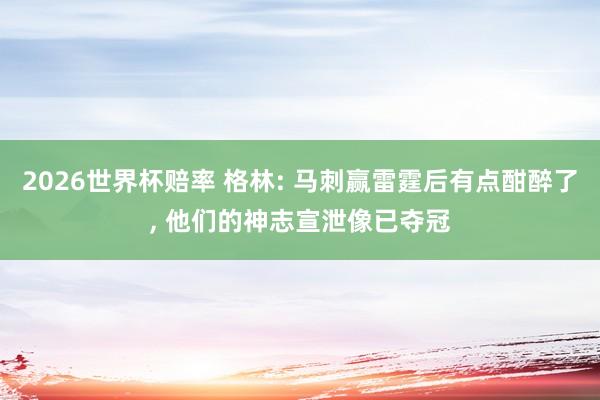 2026世界杯赔率 格林: 马刺赢雷霆后有点酣醉了， 他们的神志宣泄像已夺冠
