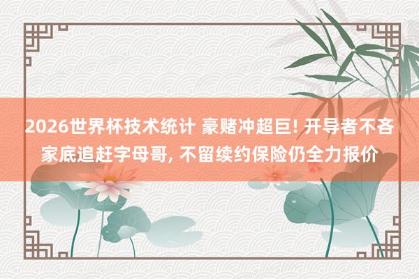2026世界杯技术统计 豪赌冲超巨! 开导者不吝家底追赶字母哥， 不留续约保险仍全力报价