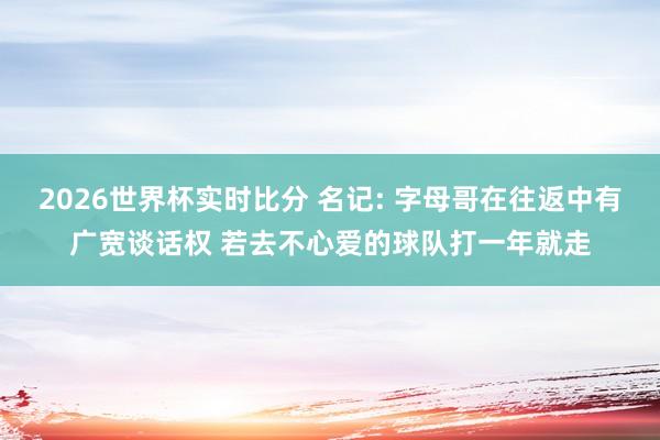 2026世界杯实时比分 名记: 字母哥在往返中有广宽谈话权 若去不心爱的球队打一年就走