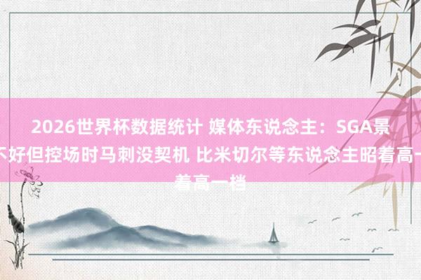 2026世界杯数据统计 媒体东说念主:SGA景况不好但控场时马刺没契机 比米切尔等东说念主昭着高一档