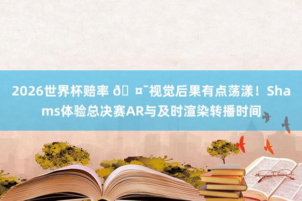 2026世界杯赔率 🤯视觉后果有点荡漾！Shams体验总决赛AR与及时渲染转播时间