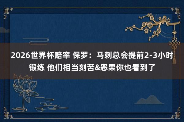 2026世界杯赔率 保罗：马刺总会提前2-3小时锻练 他们相当刻苦&恶果你也看到了
