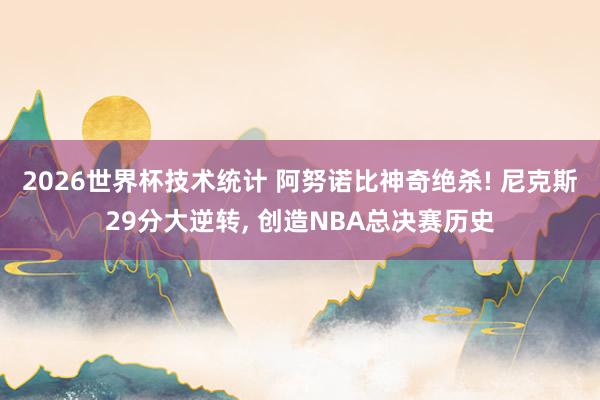 2026世界杯技术统计 阿努诺比神奇绝杀! 尼克斯29分大逆转， 创造NBA总决赛历史