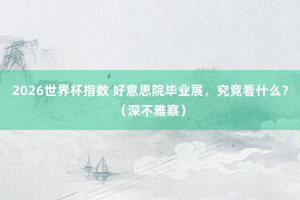 2026世界杯指数 好意思院毕业展，究竟看什么？（深不雅察）