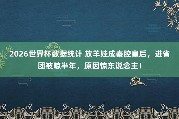 2026世界杯数据统计 放羊娃成秦腔皇后，进省团被晾半年，原因惊东说念主！