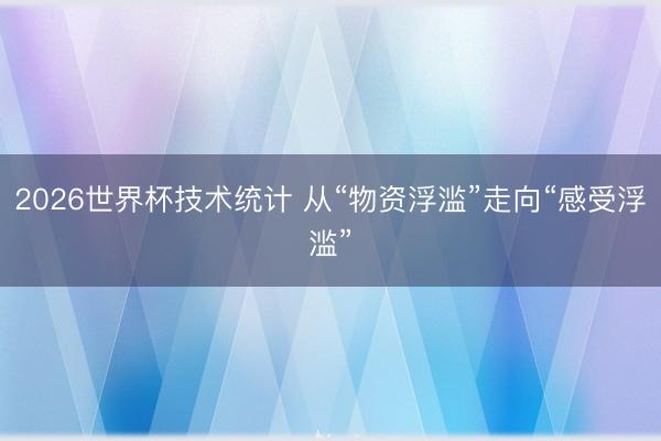 2026世界杯技术统计 从“物资浮滥”走向“感受浮滥”