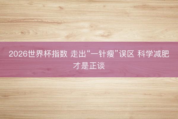 2026世界杯指数 走出“一针瘦”误区 科学减肥才是正谈