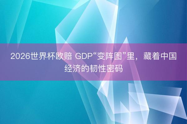 2026世界杯欧赔 GDP“变阵图”里,藏着中国经济的韧性密码