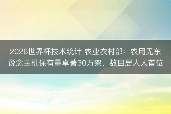 2026世界杯技术统计 农业农村部：农用无东说念主机保有量卓著30万架，数目居人人首位