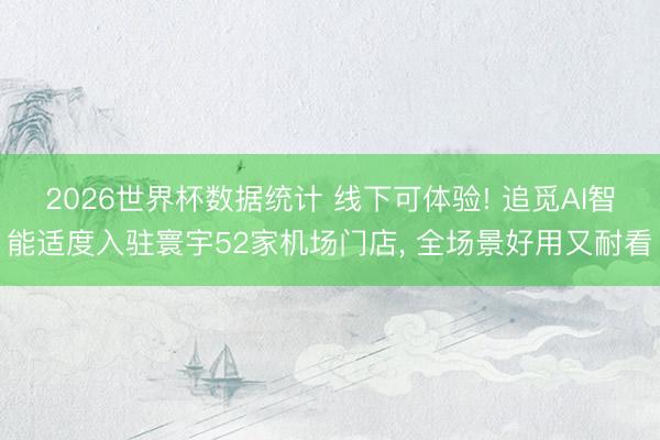 2026世界杯数据统计 线下可体验! 追觅AI智能适度入驻寰宇52家机场门店， 全场景好用又耐看