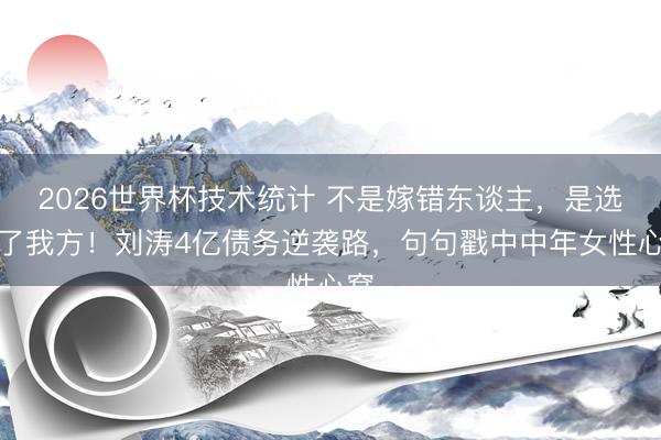 2026世界杯技术统计 不是嫁错东谈主，是选对了我方！刘涛4亿债务逆袭路，句句戳中中年女性心窝