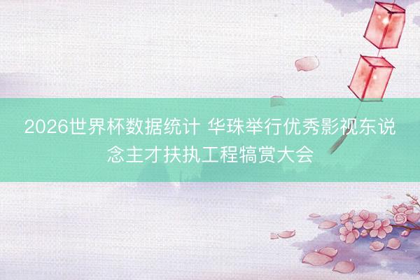 2026世界杯数据统计 华珠举行优秀影视东说念主才扶执工程犒赏大会