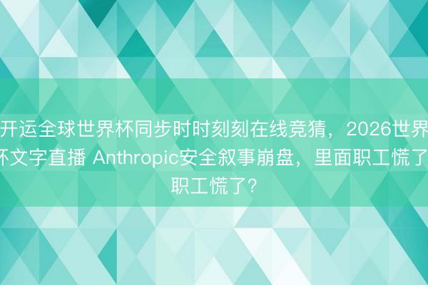开运全球世界杯同步时时刻刻在线竞猜,2026世界杯文字直播 Anthropic安全叙事崩盘,里面职工慌了?